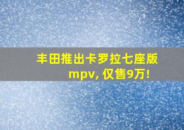 丰田推出卡罗拉七座版mpv, 仅售9万!